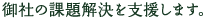 御社の課題解決を支援します。