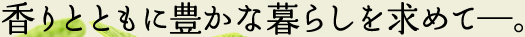 香りとともに豊かな暮らしを求めて―。