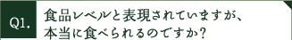 食品レベルと表現されていますが、本当に食べられるのですか？