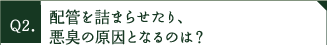 配管を詰まらせたり、悪臭の原因となるのは？