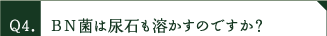 ＢＮ菌は尿石も溶かすのですか？