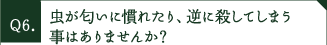 虫が匂いに慣れたり、逆に殺してしまう事はありませんか？
